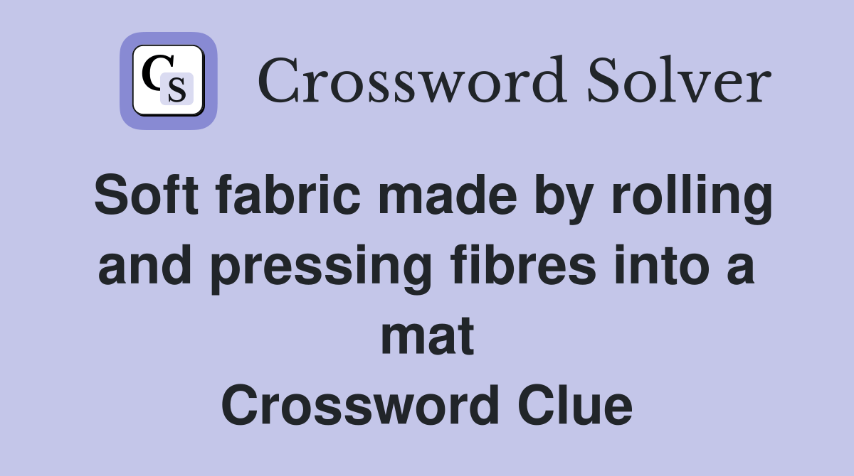 Soft fabric made by rolling and pressing fibres into a mat Crossword